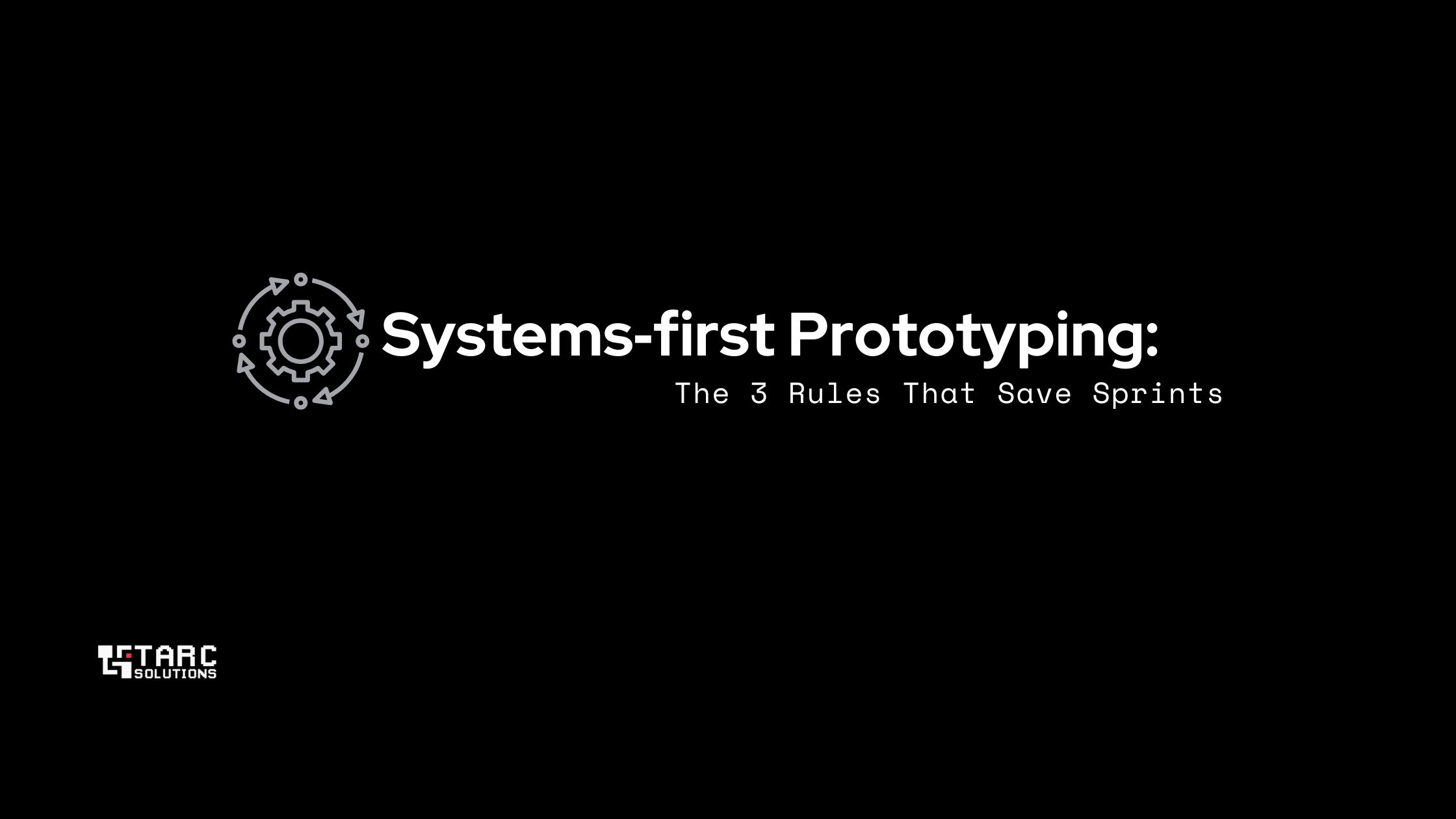 Systems‑First Prototyping: The 3 Rules That Save Sprints